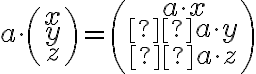 a\cdot\left(\begin{array}{c} x \\ y \\ z \end{array}\right)=\left(\begin{array}{c} a\cdot x \\ a\cdot y \\ a\cdot z \end{array}\right)