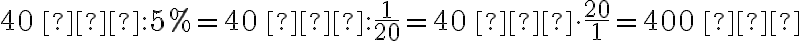 40\,€:5\%=40\,€:\frac{1}{20}=40\,€\cdot\frac{20}{1}=400\,€