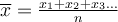 \overline{x} = \frac{x_1+x_2+x_3...}{n} 