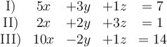  \begin{array}{ccccc}
\text{I)} & 5x &+ 3y &+1z &= 7  \\
\text{II)} & 2x &+2y&+3z &= 1  \\
\text{III)} & 10x&-2y &+1z &= 14  \\
\end{array}
