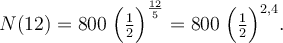 
 N(12)
 = 800 \;\Bigl(\tfrac12\Bigr)^{\frac{12}{5}}
 = 800 \;\Bigl(\tfrac12\Bigr)^{2{,}4}.
