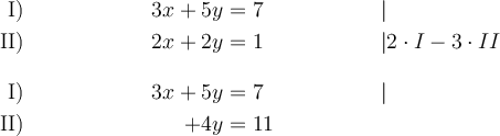  \begin{align*}
\text{I)} && 3x + 5y &= 7 && | \\
\text{II)} && 2x + 2y &= 1 && | 2\cdot I-3\cdot II\\[2ex]
\text{I)} && 3x + 5y &= 7 && | \\
\text{II)} && \:\:\:\:\:\:\:\:\:\:\:+4y&= 11 && \\
\end{align*}
